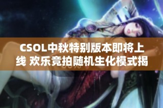 CSOL中秋特别版本即将上线 欢乐竞拍随机生化模式揭秘
