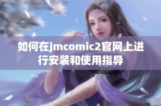 如何在jmcomic2官网上进行安装和使用指导