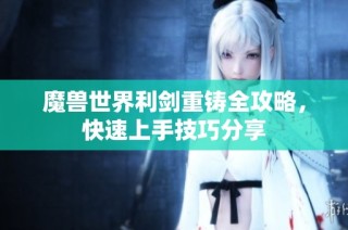 魔兽世界利剑重铸全攻略，快速上手技巧分享
