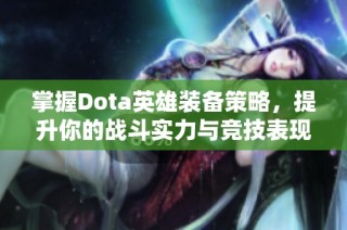 掌握Dota英雄装备策略，提升你的战斗实力与竞技表现