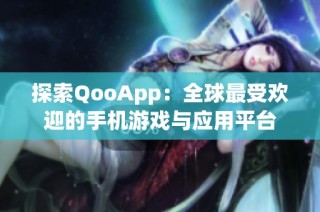 探索QooApp：全球最受欢迎的手机游戏与应用平台