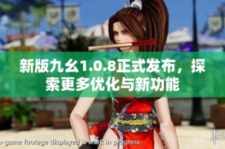 新版九幺1.0.8正式发布，探索更多优化与新功能