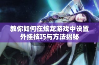 教你如何在炫龙游戏中设置外挂技巧与方法揭秘