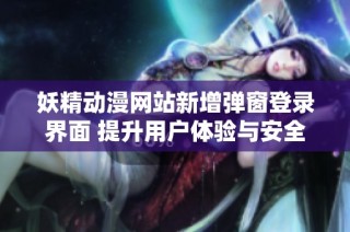 妖精动漫网站新增弹窗登录界面 提升用户体验与安全性