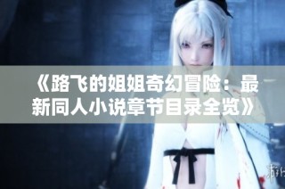 《路飞的姐姐奇幻冒险：最新同人小说章节目录全览》