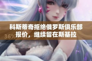 科斯蒂奇拒绝俄罗斯俱乐部报价，继续留在斯基拉