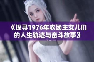 《探寻1976年农场主女儿们的人生轨迹与奋斗故事》
