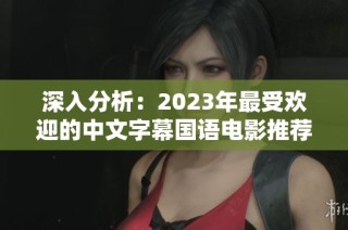 深入分析：2023年最受欢迎的中文字幕国语电影推荐