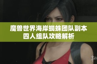 魔兽世界海岸蜘蛛团队副本四人组队攻略解析