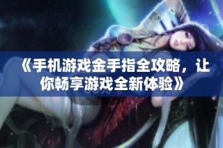 《手机游戏金手指全攻略，让你畅享游戏全新体验》