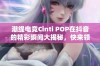 潮缇电竞Cinti POP在抖音的精彩瞬间大揭秘，快来领略无限魅力！