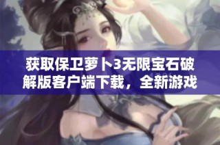 获取保卫萝卜3无限宝石破解版客户端下载，全新游戏体验等你来！