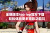 全新版本top top官方下载，轻松体验更多精彩功能与服务