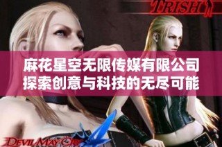 麻花星空无限传媒有限公司探索创意与科技的无尽可能性