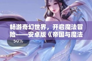 畅游奇幻世界，开启魔法冒险——安卓版《帝国与魔法》免费下载！