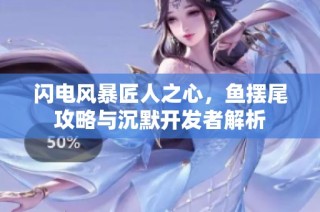 闪电风暴匠人之心，鱼摆尾攻略与沉默开发者解析