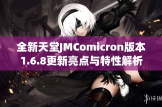 全新天堂JMComicron版本1.6.8更新亮点与特性解析