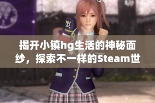 揭开小镇hg生活的神秘面纱，探索不一样的Steam世界