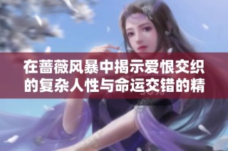 在蔷薇风暴中揭示爱恨交织的复杂人性与命运交错的精彩剧情