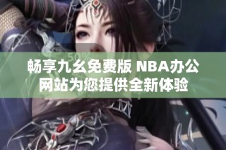 畅享九幺免费版 NBA办公网站为您提供全新体验