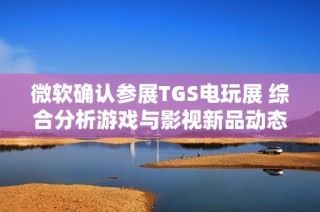 微软确认参展TGS电玩展 综合分析游戏与影视新品动态