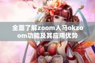 全面了解zoom人马okzoom功能及其应用优势