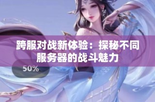 跨服对战新体验：探秘不同服务器的战斗魅力