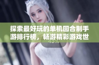 探索最好玩的单机回合制手游排行榜，畅游精彩游戏世界！