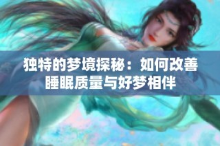 独特的梦境探秘：如何改善睡眠质量与好梦相伴