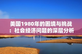 美国1980年的困境与挑战：社会经济问题的深层分析