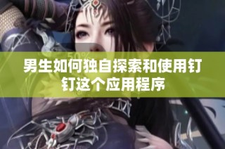 男生如何独自探索和使用钉钉这个应用程序