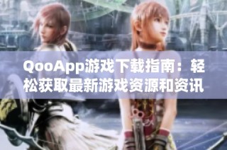 QooApp游戏下载指南：轻松获取最新游戏资源和资讯