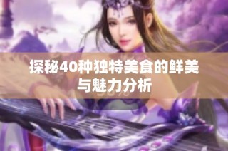 探秘40种独特美食的鲜美与魅力分析