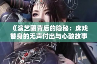 《演艺圈背后的隐秘：床戏替身的无声付出与心酸故事》