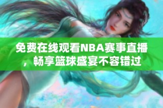 免费在线观看NBA赛事直播，畅享篮球盛宴不容错过