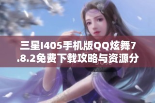 三星I405手机版QQ炫舞7.8.2免费下载攻略与资源分享