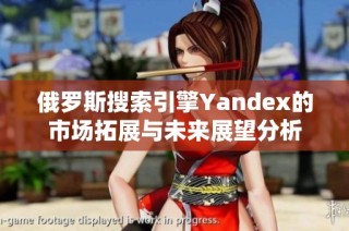 俄罗斯搜索引擎Yandex的市场拓展与未来展望分析