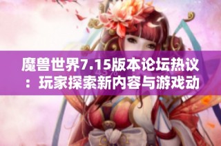 魔兽世界7.15版本论坛热议：玩家探索新内容与游戏动态