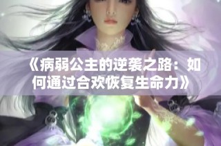 《病弱公主的逆袭之路：如何通过合欢恢复生命力》