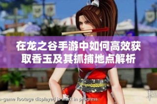 在龙之谷手游中如何高效获取香玉及其抓捕地点解析
