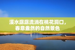 溪水潺潺流淌在桃花洞口，春意盎然的自然景色