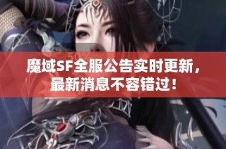 魔域SF全服公告实时更新，最新消息不容错过！