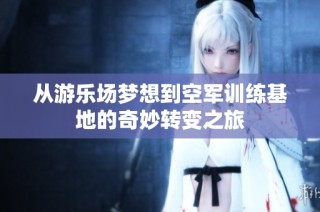 从游乐场梦想到空军训练基地的奇妙转变之旅