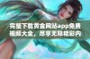 完整下载黄金网站app免费视频大全，尽享无限精彩内容！