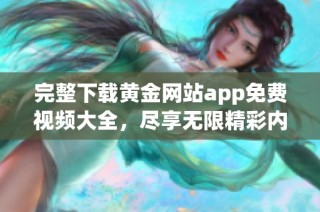 完整下载黄金网站app免费视频大全，尽享无限精彩内容！