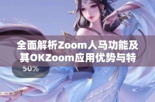 全面解析Zoom人马功能及其OKZoom应用优势与特点