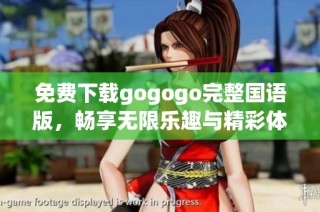 免费下载gogogo完整国语版，畅享无限乐趣与精彩体验