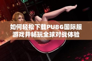 如何轻松下载PUBG国际服游戏并畅玩全球对战体验