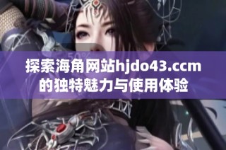 探索海角网站hjdo43.ccm的独特魅力与使用体验