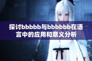 探讨bbbbb与bbbbbb在语言中的应用和意义分析